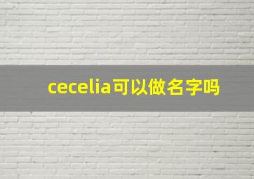 cecelia可以做名字吗