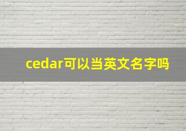 cedar可以当英文名字吗