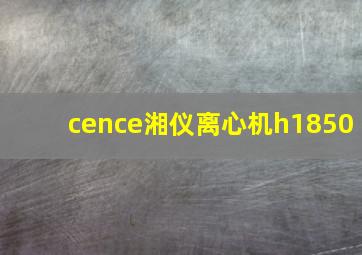 cence湘仪离心机h1850