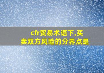 cfr贸易术语下,买卖双方风险的分界点是