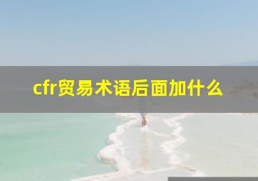 cfr贸易术语后面加什么