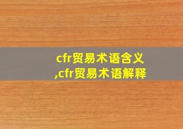 cfr贸易术语含义,cfr贸易术语解释