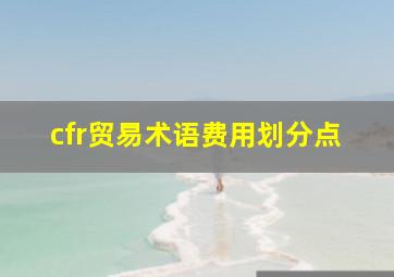 cfr贸易术语费用划分点