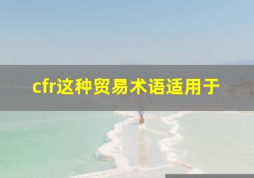 cfr这种贸易术语适用于