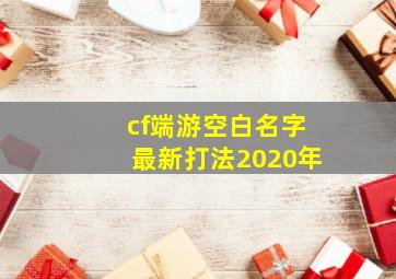 cf端游空白名字最新打法2020年