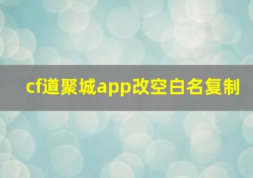 cf道聚城app改空白名复制