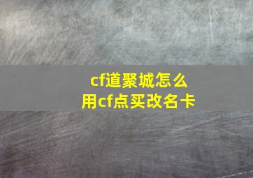 cf道聚城怎么用cf点买改名卡