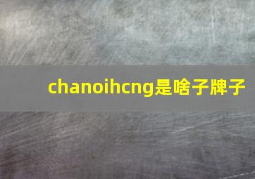 chanoihcng是啥子牌子