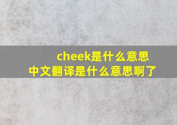 cheek是什么意思中文翻译是什么意思啊了