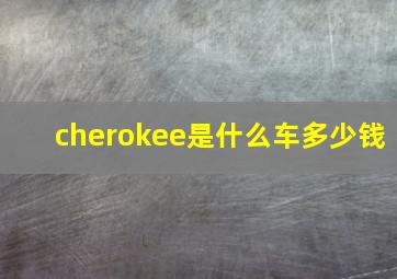 cherokee是什么车多少钱