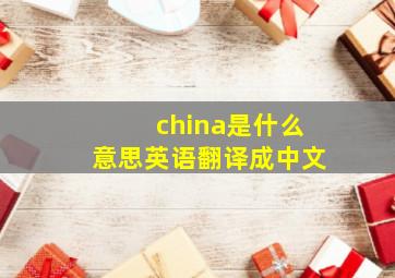 china是什么意思英语翻译成中文