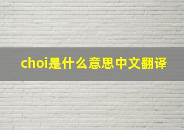 choi是什么意思中文翻译