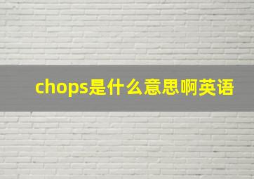 chops是什么意思啊英语