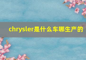 chrysler是什么车哪生产的