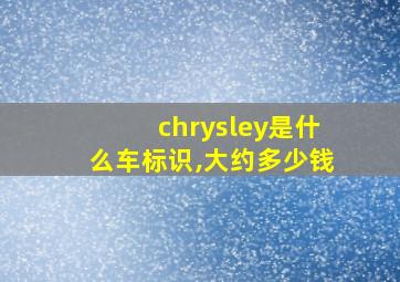 chrysley是什么车标识,大约多少钱