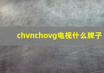 chvnchovg电视什么牌子