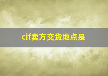 cif卖方交货地点是