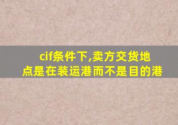 cif条件下,卖方交货地点是在装运港而不是目的港