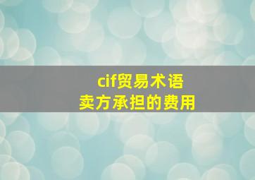 cif贸易术语卖方承担的费用