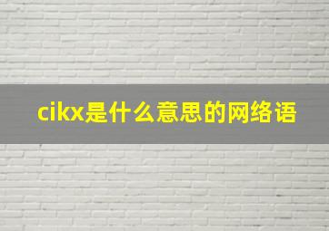 cikx是什么意思的网络语