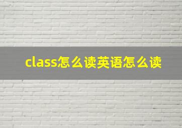 class怎么读英语怎么读