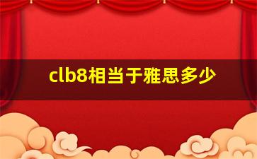 clb8相当于雅思多少