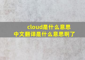 cloud是什么意思中文翻译是什么意思啊了