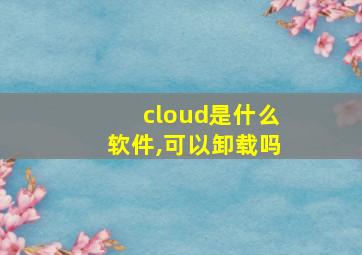 cloud是什么软件,可以卸载吗