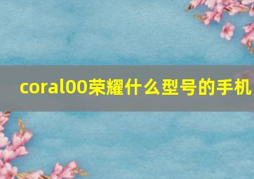 coral00荣耀什么型号的手机