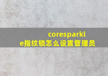 coresparkle指纹锁怎么设置管理员