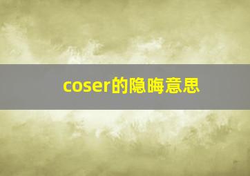 coser的隐晦意思