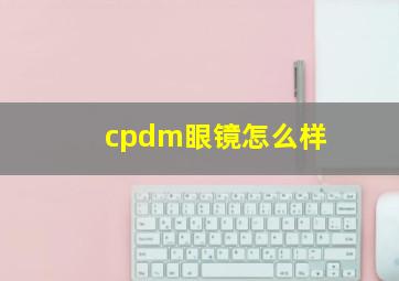 cpdm眼镜怎么样