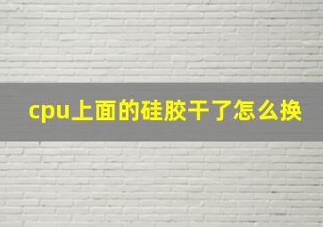 cpu上面的硅胶干了怎么换