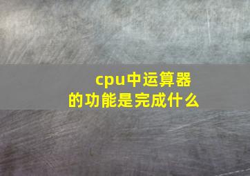 cpu中运算器的功能是完成什么