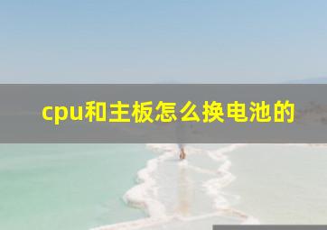 cpu和主板怎么换电池的