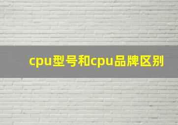 cpu型号和cpu品牌区别