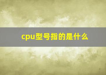 cpu型号指的是什么