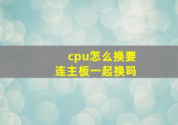 cpu怎么换要连主板一起换吗