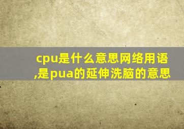 cpu是什么意思网络用语,是pua的延伸洗脑的意思