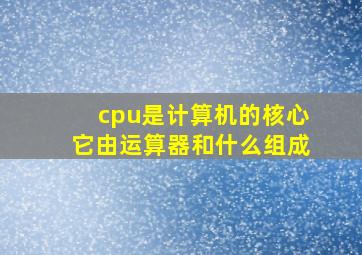 cpu是计算机的核心它由运算器和什么组成