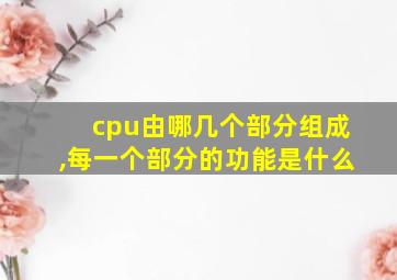 cpu由哪几个部分组成,每一个部分的功能是什么