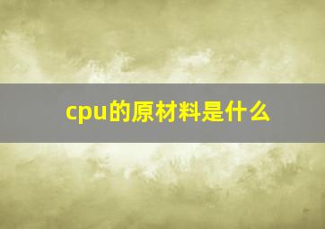 cpu的原材料是什么