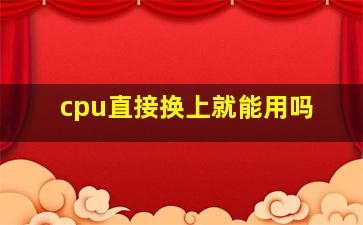 cpu直接换上就能用吗