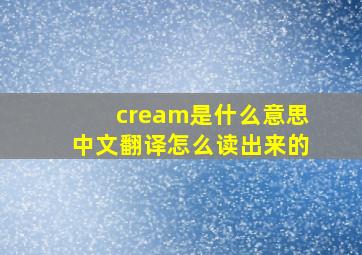 cream是什么意思中文翻译怎么读出来的