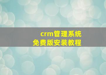 crm管理系统免费版安装教程