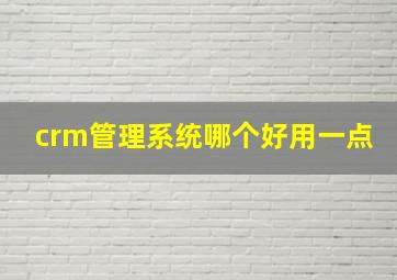 crm管理系统哪个好用一点