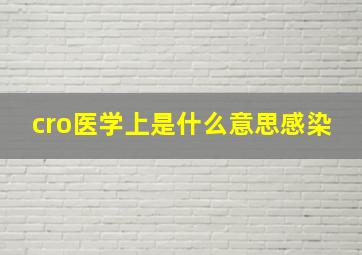 cro医学上是什么意思感染