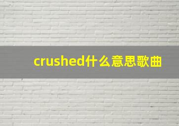 crushed什么意思歌曲