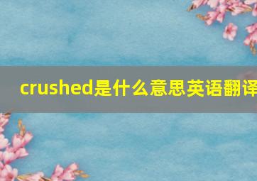 crushed是什么意思英语翻译