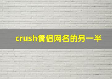 crush情侣网名的另一半